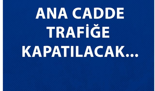 Dikkat ! Ana Cadde Trafiğe kapatılacak