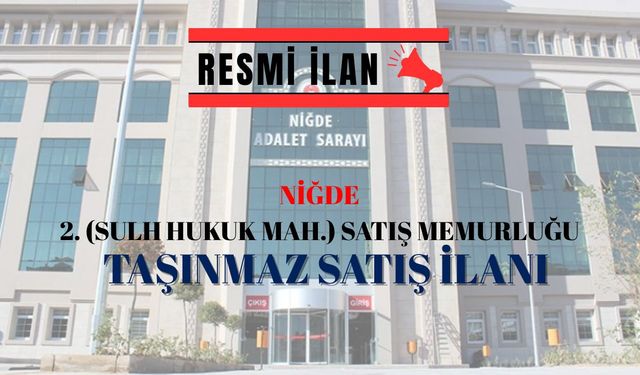 NİĞDE 2. (SULH HUKUK MAH.) SATIŞ MEMURLUĞU TAŞINMAZ İLANI