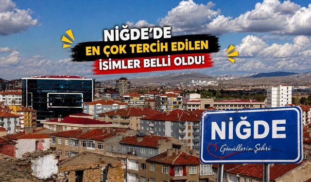 Niğde’de en çok tercih edilen isimler belli oldu!