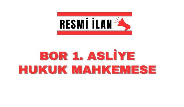 BOR 1. ASLİYE HUKUK MAHKEMESİNDEN İLAN