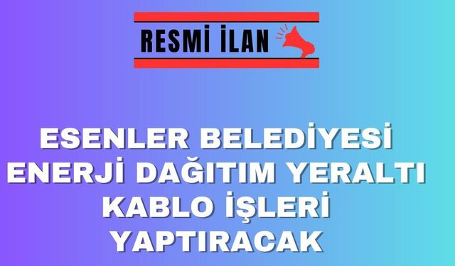 ESENLER BELEDİYE BAŞKANLIĞI ENERJİ DAĞITIM YERALTI KABLO İŞLERİ YAPTIRACAK