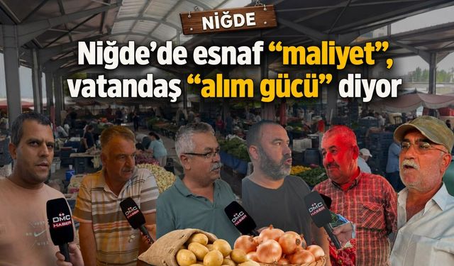 Niğde’de esnaf "maliyet", vatandaş "alım gücü" diyor