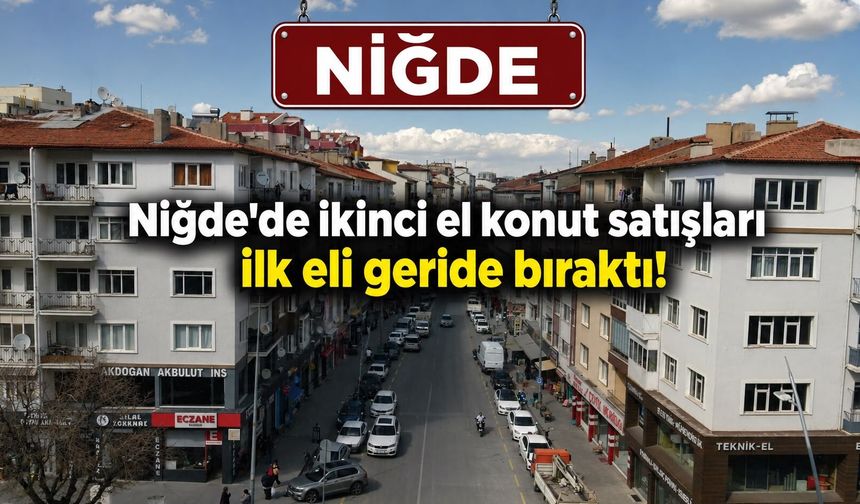 Niğde'de ikinci el konut satışları ilk eli geride bıraktı