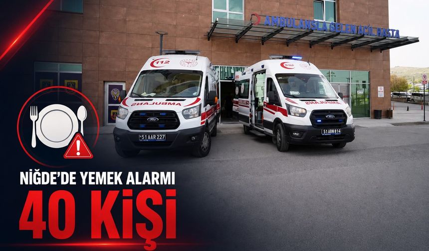 Niğde’de zehirlenme şüphesiyle 40’a yakın kişi hastaneye başvurdu