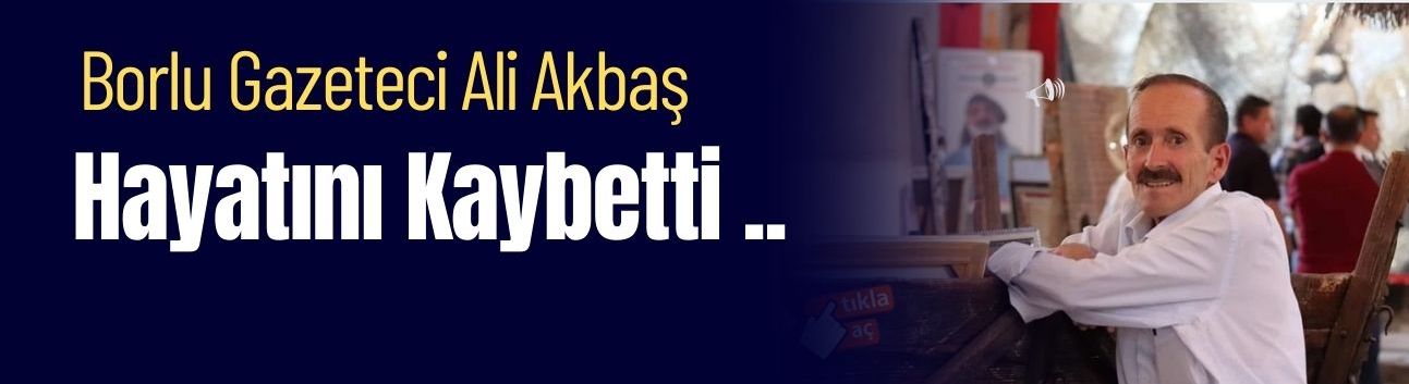 Borlu Gazeteci Ali Akbaş hayatını kaybetti